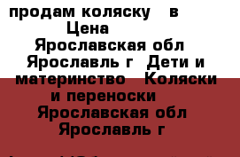 продам коляску 2 в 1.... › Цена ­ 6 000 - Ярославская обл., Ярославль г. Дети и материнство » Коляски и переноски   . Ярославская обл.,Ярославль г.